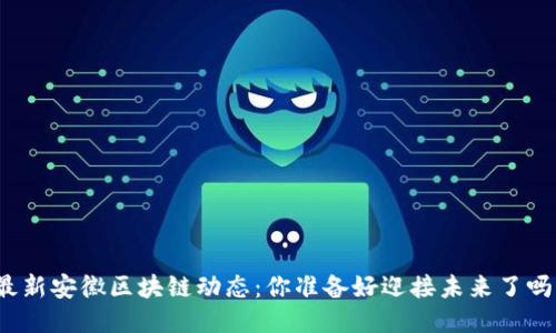 最新安徽区块链动态：你准备好迎接未来了吗？