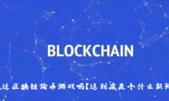 你听说过区块链偷币游戏吗？这到底是个什么新