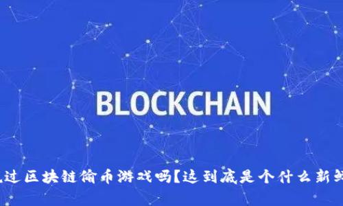 你听说过区块链偷币游戏吗？这到底是个什么新鲜事儿？