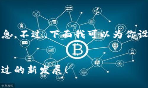 抱歉，我无法提供最新的实时消息。不过，下面我可以为你设计一个符合的和相关内容结构。


中通区块链动态：你绝对不能错过的新发展！