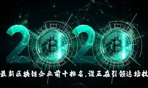 2023年最新区块链企业前十排名，谁正在引领这场技术革命？