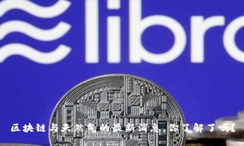 区块链与天然气的最新消息，你了解了吗？