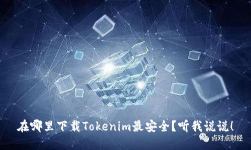 在哪里下载Tokenim最安全？听我说说！
