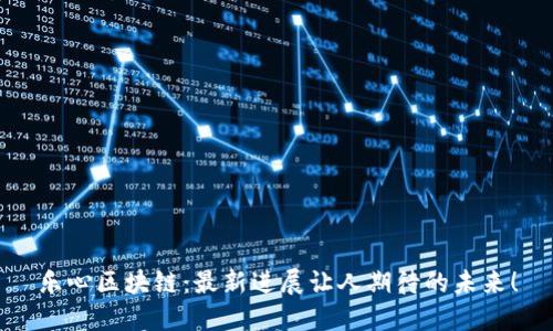 乐心区块链：最新进展让人期待的未来！