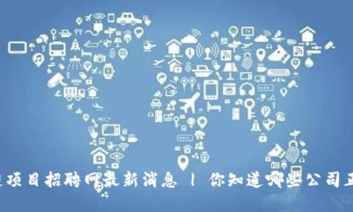 大厂区块链项目招聘网最新消息 | 你知道哪些公司正在招人吗？