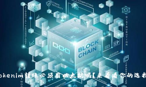 Tokenim转账必须用以太坊吗？来看看你的选择！