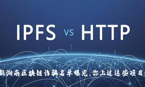 最新湖南区块链诈骗名单曝光，你上过这些项目吗？