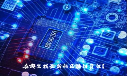 在哪里找最新的区块链资讯？