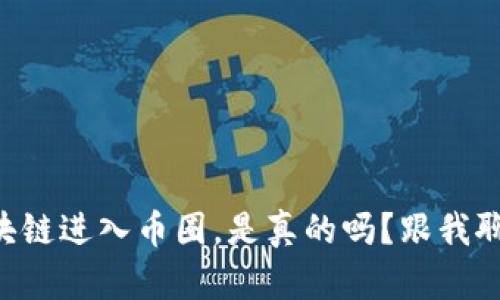 区块链进入币圈，是真的吗？跟我聊聊！