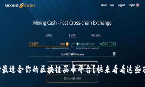 如何选择最适合你的区块链买币平台？快来看看这些顶尖推荐！