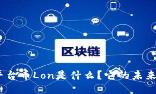 “Tokenim平台币Lon是什么？它的未来发展如何？”