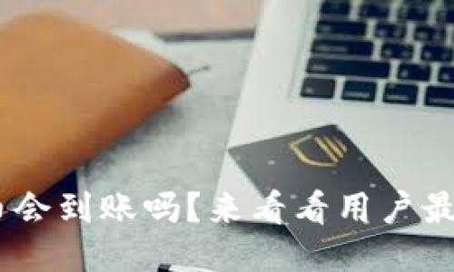 Tokenim里的币会到账吗？来看看用户最关心的问题吧！