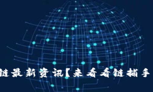 想了解区块链最新资讯？来看看链捕手的独家报道！