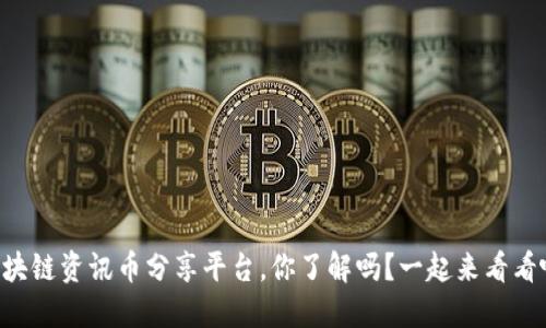 区块链资讯币分享平台，你了解吗？一起来看看吧！