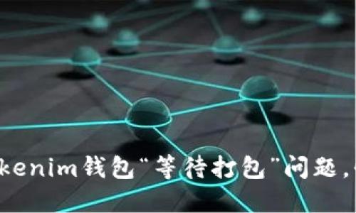如何解决Tokenim钱包“等待打包”问题，快来看看吧！
