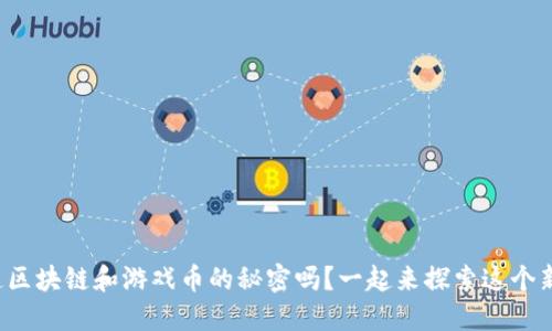 你知道区块链和游戏币的秘密吗？一起来探索这个新世界！