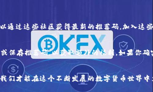    区块链 UXP 币注册推荐码及其应用全解析！  / 
 guanjianci  区块链, UXP币, 注册推荐码, 数字货币  /guanjianci 

引言
在如今的数字经济时代，区块链技术正以前所未有的速度改变着我们的生活。在这一领域，虚拟货币如雨后春笋般涌现，其中 UXP 币凭借其独特的设计和应用场景，吸引了越来越多的用户。今天，我们将深入探讨 UXP 币的注册过程、推荐码的含义以及如何通过正确使用推荐码来用户体验和收益。

什么是 UXP 币？
UXP 币是一种基于区块链技术的数字货币，它不仅仅是一种投资工具，更是参与去中心化金融浪潮的一种方式。UXP 币的出现旨在解决传统金融体系中的一些痛点，比如交易速度慢、手续费高等问题。用户通过持有和使用 UXP 币，能够享受到更快捷、低成本的跨境支付体验。

如何注册 UXP 币账户
注册 UXP 币账户的过程其实相当简单。用户只需访问官方网站，填写个人信息并验证身份。但是，很多用户在注册时常常会产生疑问，像“推荐码是什么？”这样的咨询便是常见之一。

推荐码的作用
推荐码在 UXP 币的注册过程中扮演着非常重要的角色。它不仅可以帮助新用户顺利注册，还能为推荐人带来一定比例的奖励。这种双赢的局面激励了更多用户参与 UXP 的生态系统。

如何获取 UXP 币的推荐码
想要获取 UXP 币的推荐码，很简单。在网上，你可以通过朋友的邀请链接、社交媒体群组或者区块链论坛找到。确保你从可靠的渠道获得推荐码，以避免不必要的损失。

使用推荐码的步骤
一旦你获得了推荐码，使用过程十分直观。你只需在注册页面找到输入框，并输入该推荐码。这样，你不仅可以顺利注册，还可能获得额外的奖励，例如交易手续费减免、初始资金增加等优惠。

为何要使用推荐码？
使用推荐码的好处可谓多多。首先，用户能够享受独特的注册奖励；其次，对于推荐人来说，当他们的朋友使用了推荐码后，也能够获得相应的奖励，形成良好的互动关系。此外，这种机制反映了区块链项目致力于构建用户社区的努力。

如何最大化使用 UXP 币的推荐码？
为了最大化地使用推荐码，用户可以采取以下措施：首先，选择可信的推荐人，其次，确保在注册前了解所有的条款和条件，以便充分利用推荐码带来的优惠。最后，关注社区的动态和活动，随时获取最新信息。

可能面临的挑战
尽管注册和使用推荐码的过程看似简单，但用户仍可能面临一些挑战。例如，有时候推荐码可能因过期或使用次数限制而失效，因此用户在使用时应仔细核对。同时，对于新用户而言，有时平台的界面可能令人困惑，尤其是在进行身份验证时。

总结与展望
总而言之，UXP 币作为一项创新的数字货币解决方案，正在逐渐获得市场的认可。通过合理利用注册推荐码，用户不仅能够享受到更多的福利，还能有效促进 UXP 币的生态发展。希望每个参与者都能在这个快节奏的数字经济中找到自己的位置，享受未来带来的无限可能。

常见问题解答

h4问题一：我可以在哪里找到可靠的推荐码？/h4
为了找到可靠的推荐码，最好的途径还是从亲友推荐或者官方渠道获取。在社交媒体上，有许多关于 UXP 币的讨论区域，你可以通过这些社区获得最新的推荐码。加入这些群组，积极参与交流，将有助于你获得更优质的信息。

h4问题二：如果我忘记了推荐码，我还能注册吗？/h4
如果你在注册过程中忘记了推荐码，你仍然可以完成注册，但将无法享受相关的优惠。为了避免这种情况，建议在注册前先记录或保存推荐码，以获取额外的福利。如果你确实遗忘了，建议及时联系推荐人获取帮助，或者查看注册页面是否提供找回推荐码的功能。

结尾
通过上述的解析与讨论，希望每位用户在注册 UXP 币时，都能充分理解推荐码的意义并合理使用。只有充分了解并参与其中，我们才能在这个不断发展的数字货币世界中立于不败之地。未来的数字经济将更加精彩，让我们共同期待！