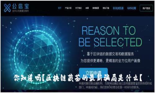 你知道吗？区块链藏茶的最新骗局是什么？