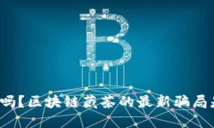 你知道吗？区块链藏茶的最新骗局是什么？