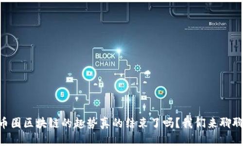 币圈区块链的趣势真的结束了吗？我们来聊聊！