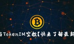 如何参与TokenIM空投？快来了解最新动态吧！
