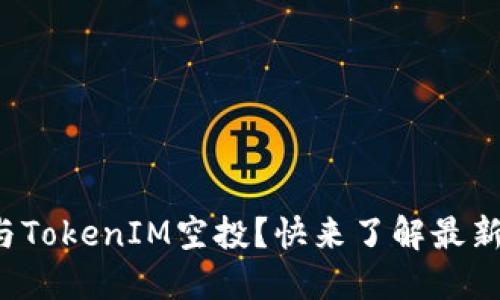 如何参与TokenIM空投？快来了解最新动态吧！