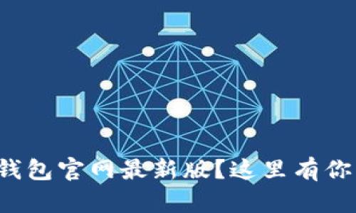 如何下载区块链钱包官网最新版？这里有你需要知道的一切！