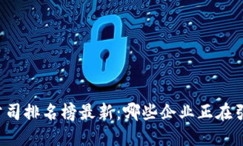 深圳区块链公司排名榜最新:哪些企业正在引领行业变革?