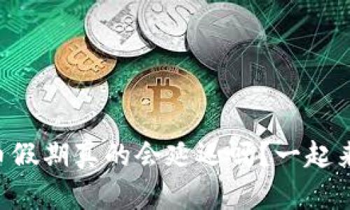 区块链提币假期真的会延迟吗？一起来探讨一下！