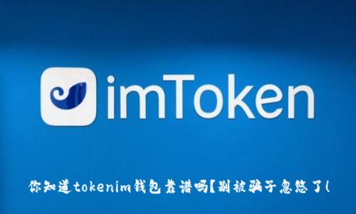 你知道tokenim钱包靠谱吗？别被骗子忽悠了！