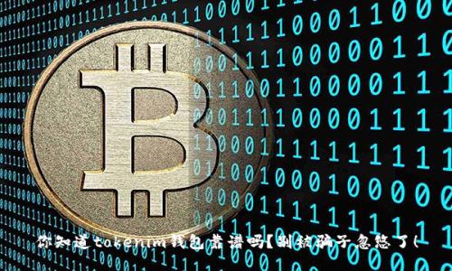 你知道tokenim钱包靠谱吗？别被骗子忽悠了！