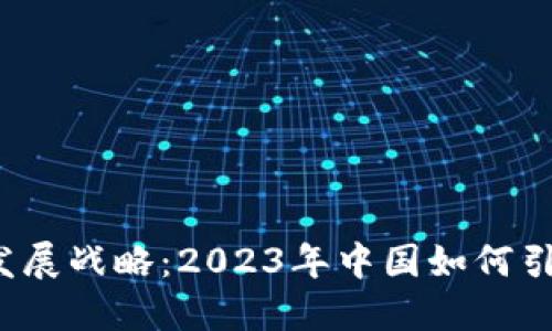 全国最新区块链发展战略：2023年中国如何引领未来数字经济？