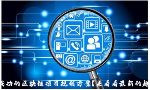  преобразующий элемент 
如何制定成功的区块链项目规划方案？来看看最新的趋势与实践！