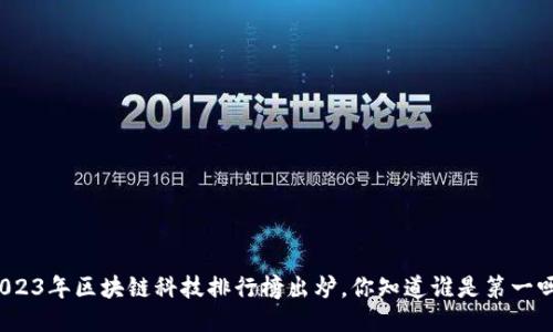 2023年区块链科技排行榜出炉，你知道谁是第一吗？