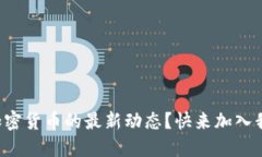 想了解区块链和加密货币的最新动态？快来加入
