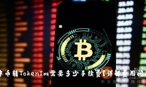 中币转TokenIm需要多少手续费？详解费用问题