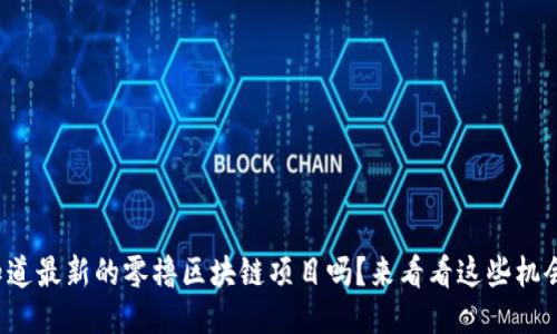 你知道最新的零撸区块链项目吗？来看看这些机会吧！