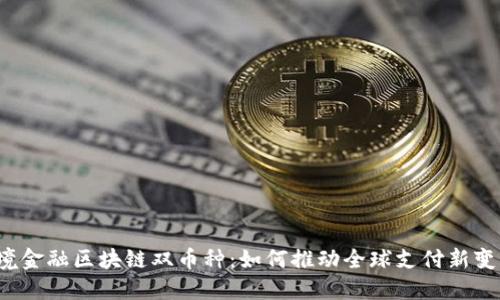 跨境金融区块链双币种：如何推动全球支付新变革？