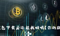 Tokenim钱包下载后还能找回吗？你的疑问很正常！