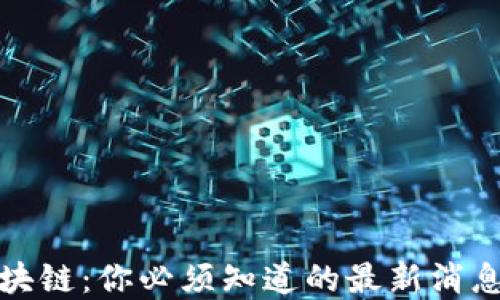 
初识区块链：你必须知道的最新消息和趋势