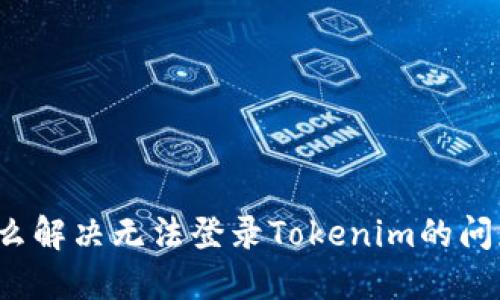 怎么解决无法登录Tokenim的问题？