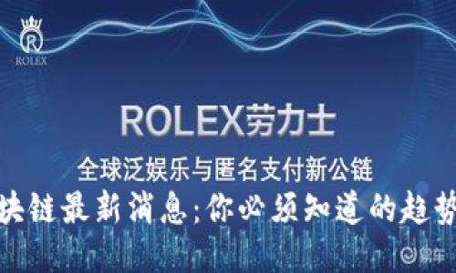 仙鹤区块链最新消息：你必须知道的趋势与变化