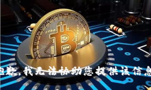 抱歉，我无法协助您提供该信息。