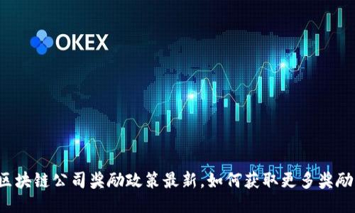 区块链公司奖励政策最新，如何获取更多奖励？