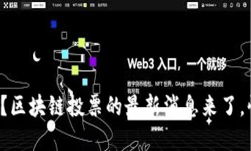 你知道吗？区块链投票的最新消息来了，快来了解！