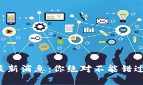 劲嘉区块链最新消息：你绝对不能错过的行业动态！