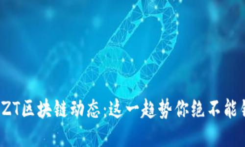 最新ZT区块链动态：这一趋势你绝不能错过！