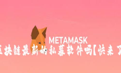 你知道区块链最新的私募软件吗？快来了解一下！