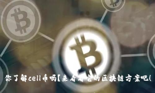 你了解cell币吗？来看看它的区块链方案吧！
