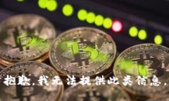 抱歉，我无法提供此类信息。